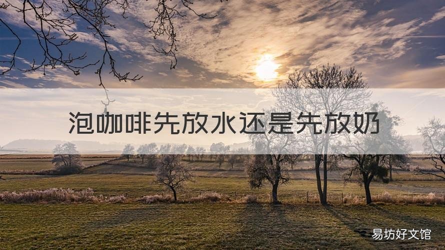 泡咖啡先放水还是先放奶 冲咖啡先放水还是牛奶