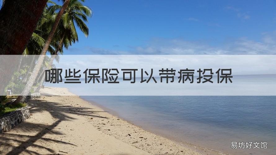 哪些保险可以带病投保 有可以带病投保的保险吗