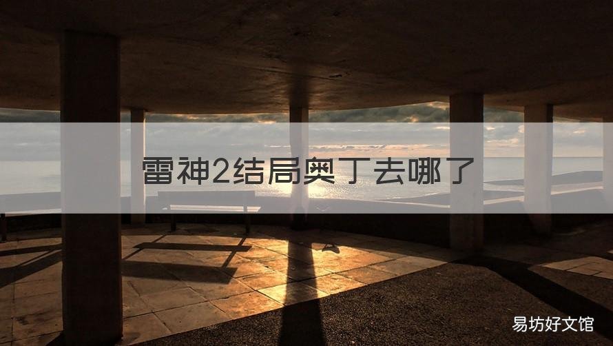 雷神2结局奥丁去哪了 雷神2结局奥丁去哪了啊