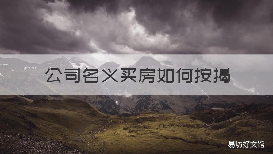 公司名义买房如何按揭 公司名义买房如何按揭贷款
