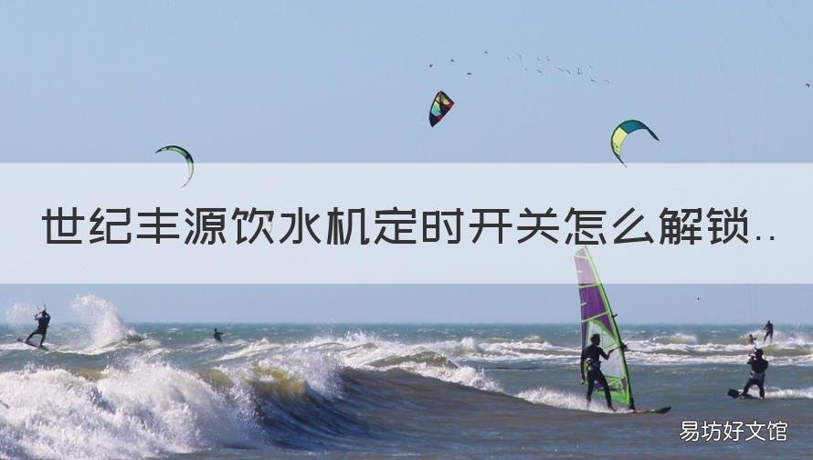 世纪丰源饮水机定时开关怎么解锁 世纪丰源饮水怎么设置