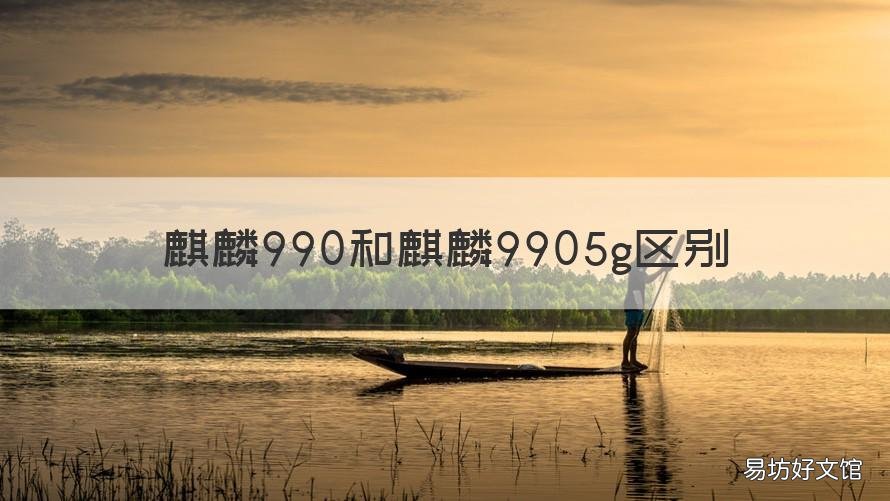 麒麟990和麒麟9905g区别 麒麟9905g和990的区别