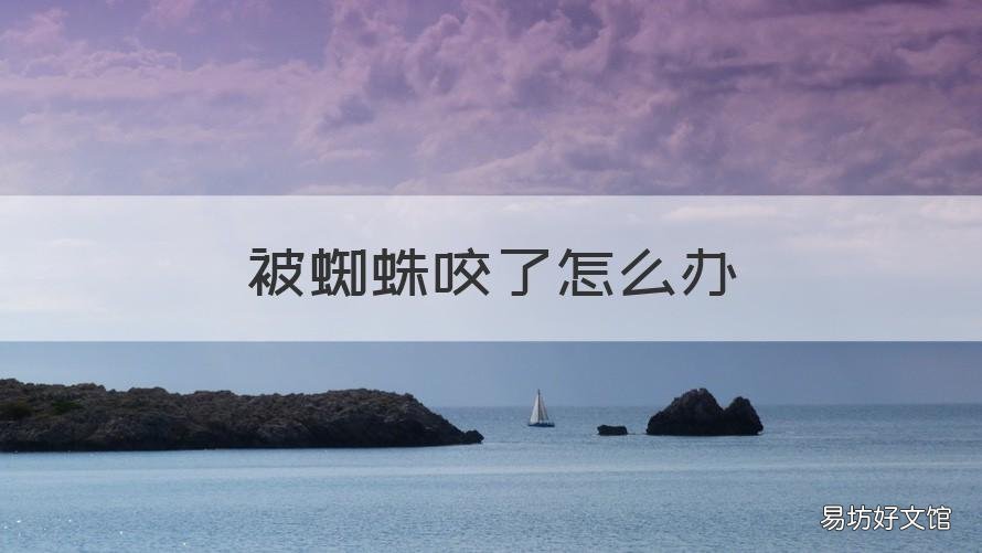 被蜘蛛咬了怎么办 被蜘蛛咬了怎么办,有危险吗?