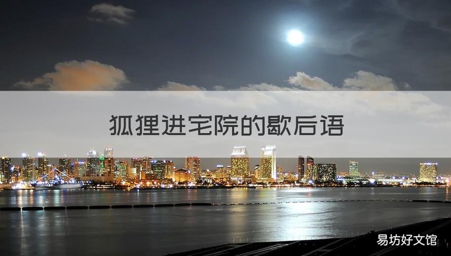 狐狸进宅院的歇后语 狐狸进宅院的歇后语是