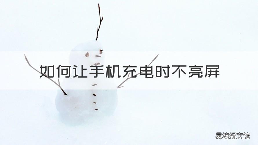 如何让手机充电时不亮屏 如何让手机充电时不亮屏幕