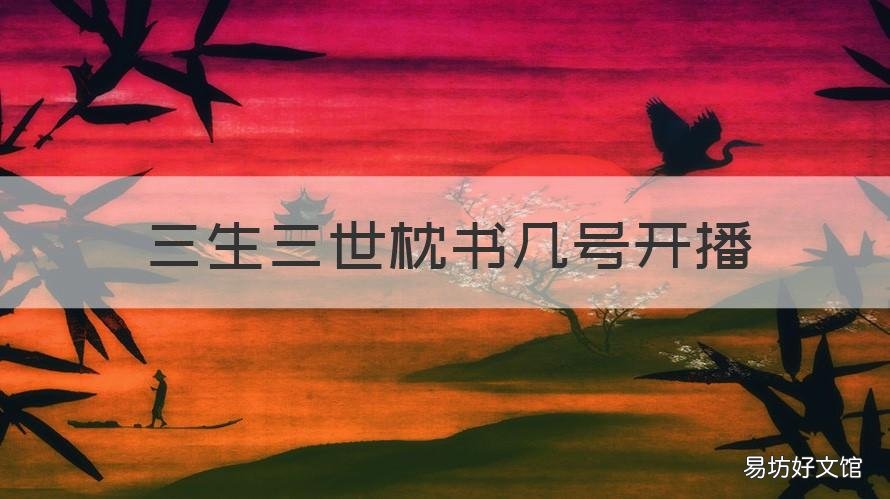 三生三世枕书几号开播 三生三世枕上书电视剧上映时间