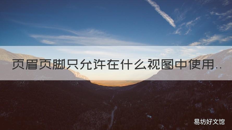 页眉页脚只允许在什么视图中使用 能够显示页眉和页脚的视图方式为什么视图