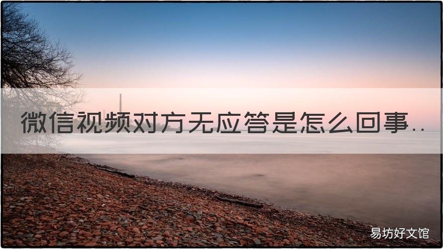 微信视频对方无应答是怎么回事 微信视频对方无反应