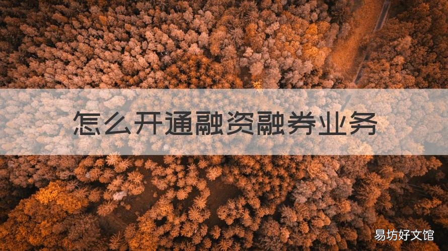 怎么开通融资融券业务 融资融券怎样开通