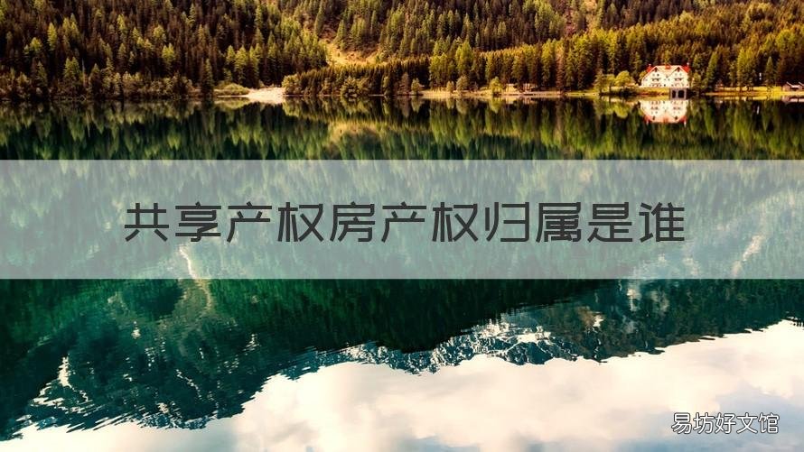 共享产权房产权归属是谁 共享房屋产权是什么意思