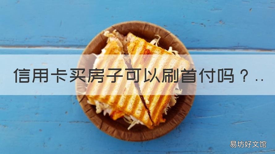 信用卡买房子可以刷首付吗 可以刷信用卡付首付买房吗