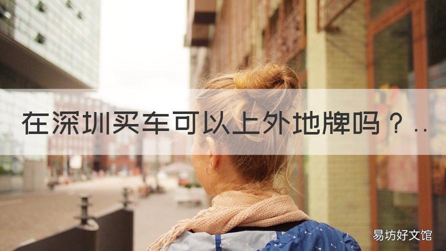在深圳买车可以上外地牌吗 深圳买车可以上外地车牌吗