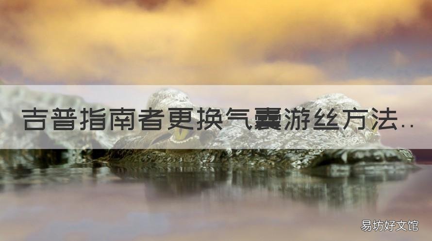 吉普指南者更换气囊游丝方法 吉普指南者更换气囊游丝方法视频