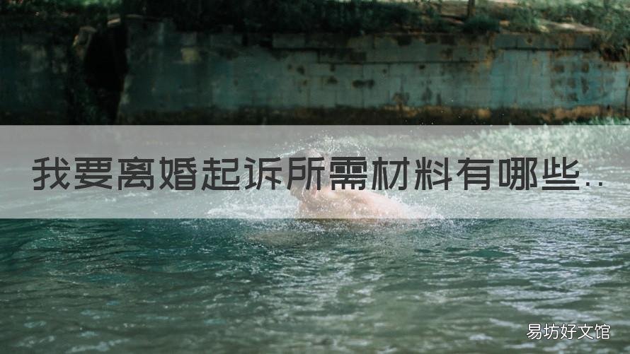 我要离婚起诉所需材料有哪些 离婚起诉要些什么材料