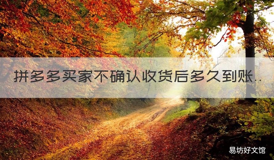 拼多多买家不确认收货后多久到账 拼多多买家不确认收货后多久退款