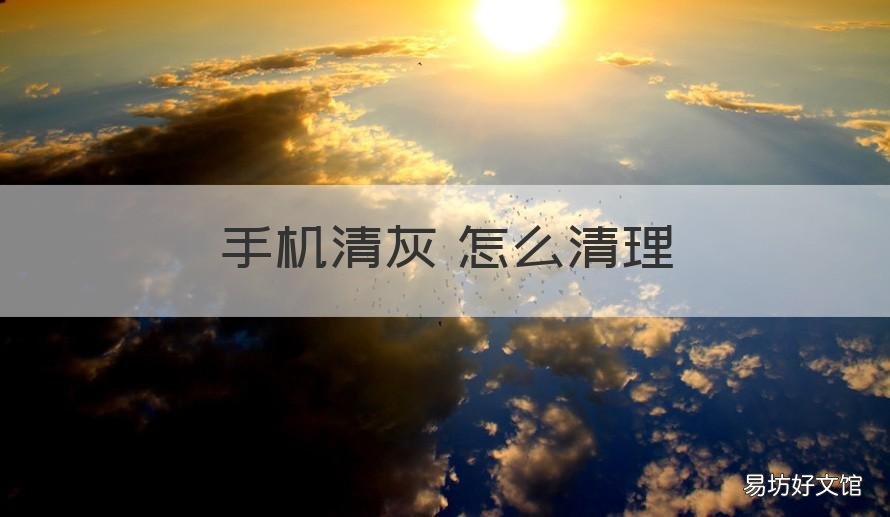 手机清灰 怎么清理 手机清灰怎么清理听筒