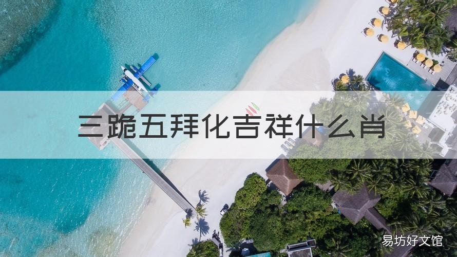 三跪五拜化吉祥什么肖 三跪五拜化吉祥打一生肖