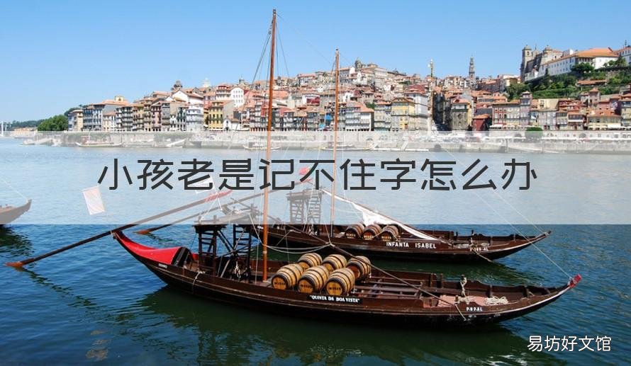 小孩老是记不住字怎么办 小孩子老是记不住字怎么办