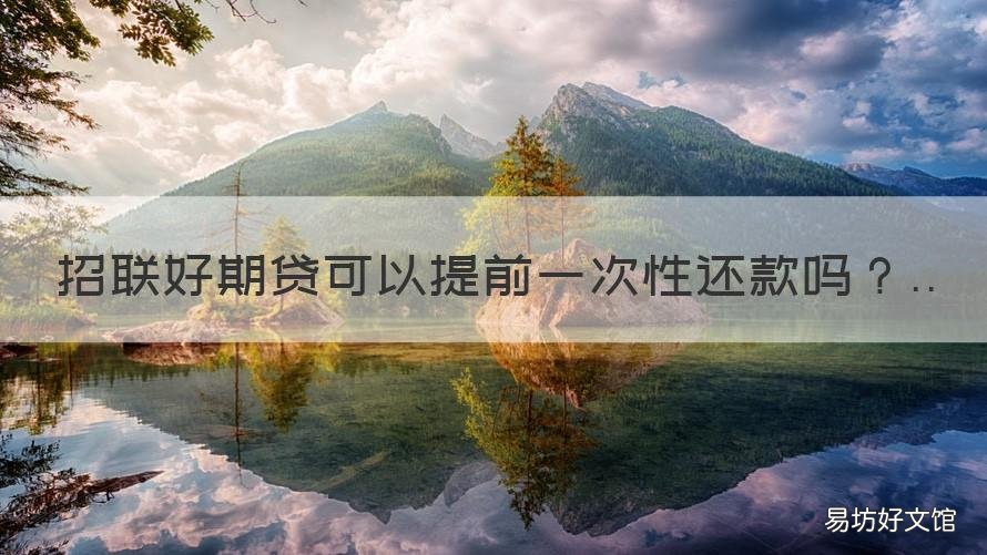 招联好期贷可以提前一次性还款吗 招联好期贷可以提前一次性还吗