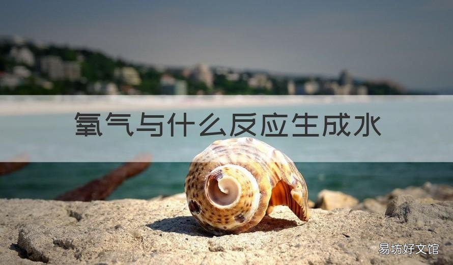 氧气与什么反应生成水 氧气与什么反应生成水和氧气