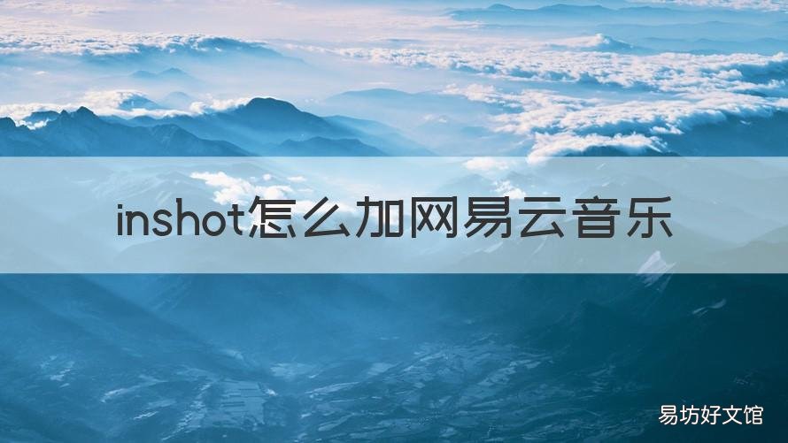 inshot怎么加网易云音乐 inshot怎么加网易云的音乐