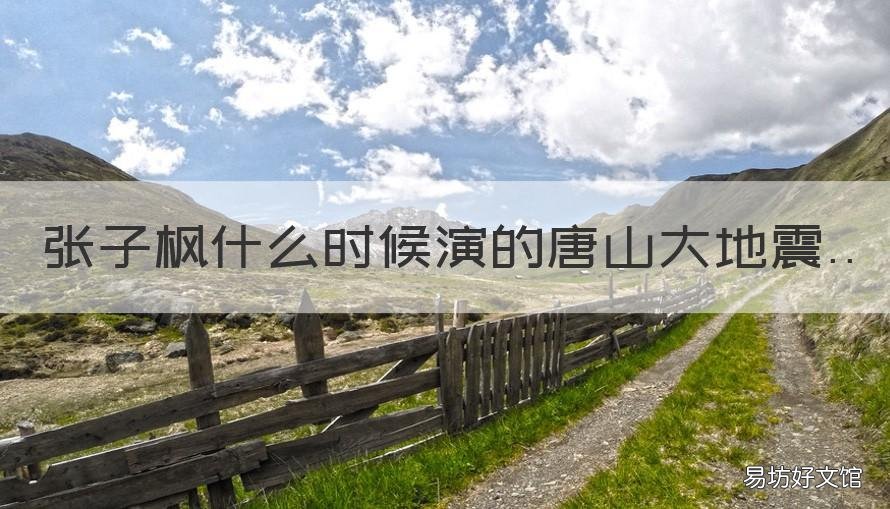 张子枫什么时候演的唐山大地震 唐山大地震张子枫最后的一个眼神