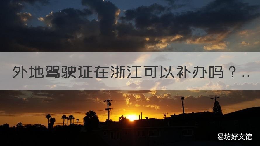 外地驾驶证在浙江可以补办吗 外地驾驶证在浙江可以补办吗要多久