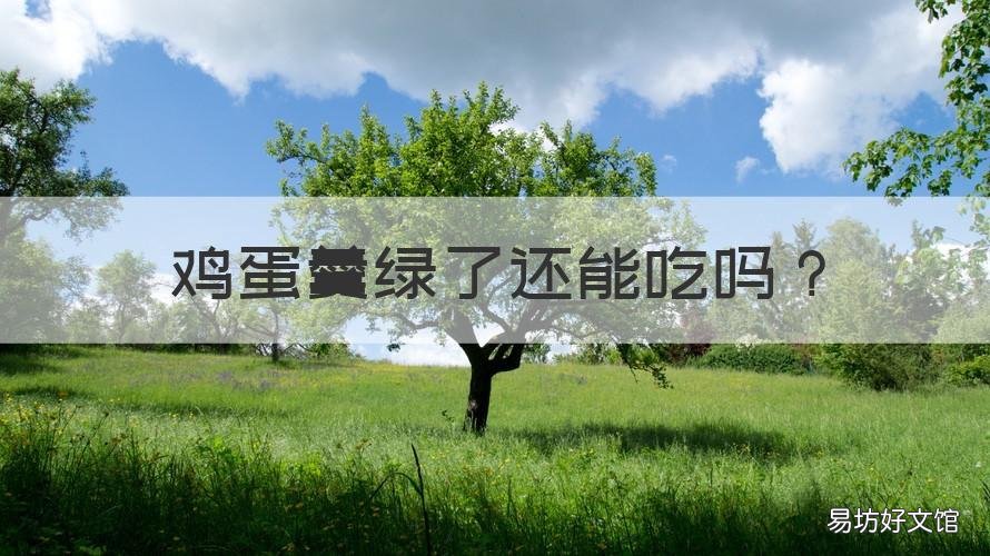 鸡蛋羹绿了还能吃吗 蒸鸡蛋羹绿了还能吃吗