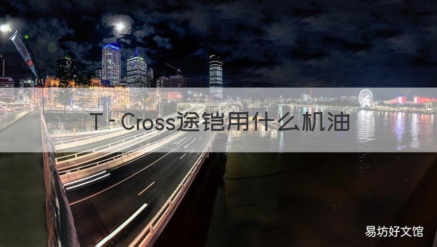 T-Cross途铠用什么机油 t-cross途铠280tsi
