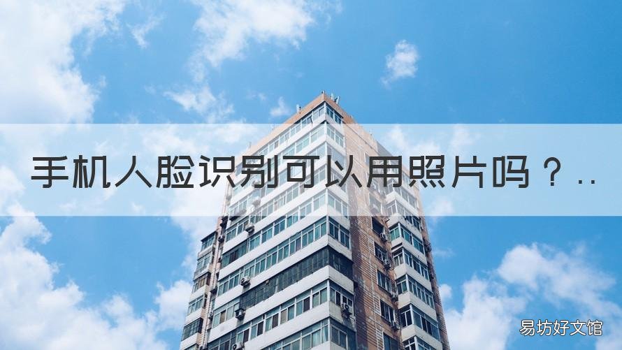 手机人脸识别可以用照片吗 苹果手机人脸识别可以用照片吗