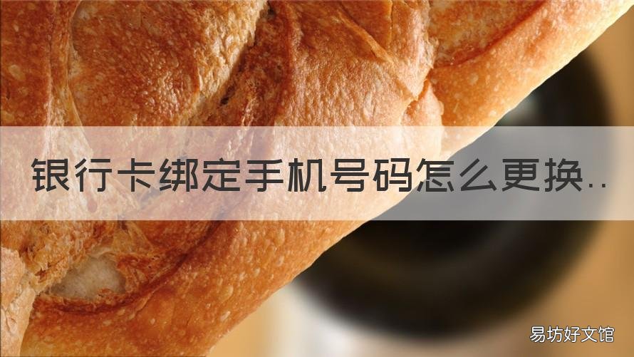 银行卡绑定手机号码怎么更换 银行卡绑定手机号码更换打电话可以吗