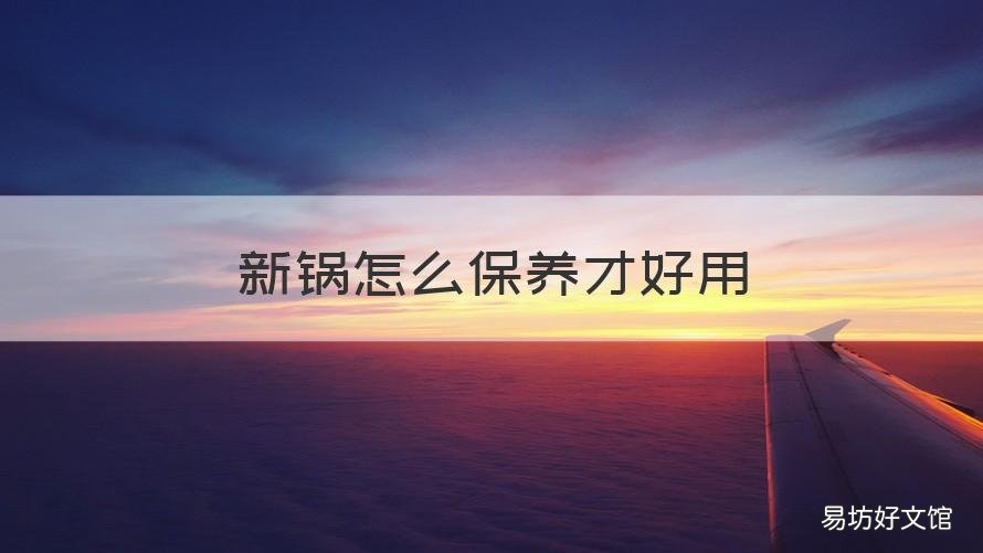 新锅怎么保养才好用 新锅要怎么保养