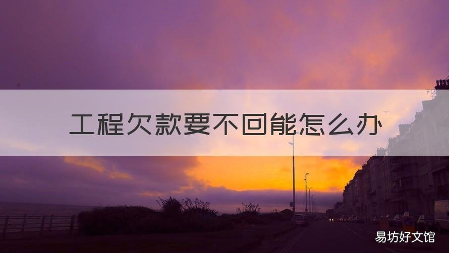 工程欠款要不回能怎么办 工程欠钱不还怎么办最有效的方法