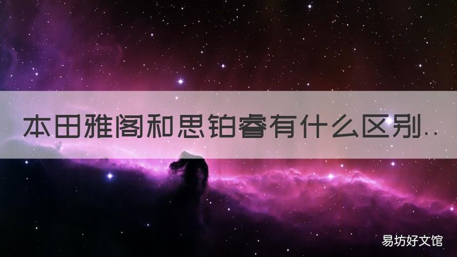 本田雅阁和思铂睿有什么区别 思铂睿跟雅阁有什么区别