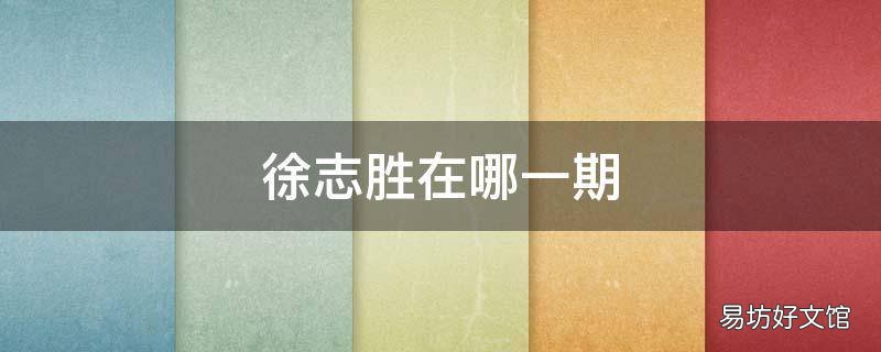 徐志胜在哪一期 徐志胜进决赛了吗