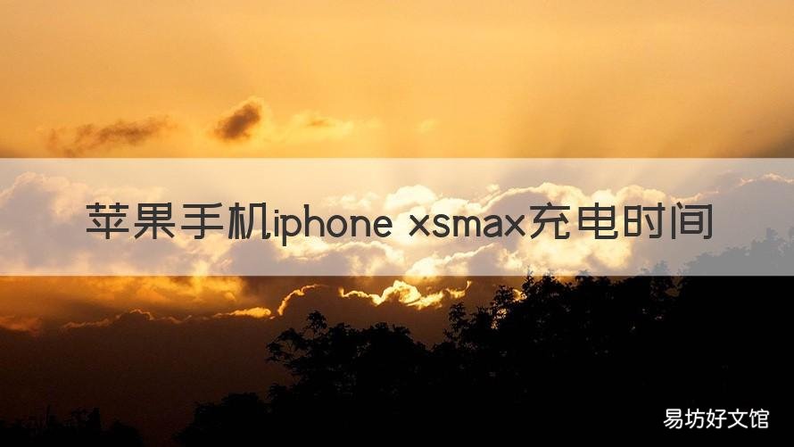 苹果手机iphone xsmax充电时间 苹果xsmax需要充电几小时