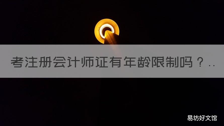 考注册会计师证有年龄限制吗 考注册会计师证有年龄限制吗女