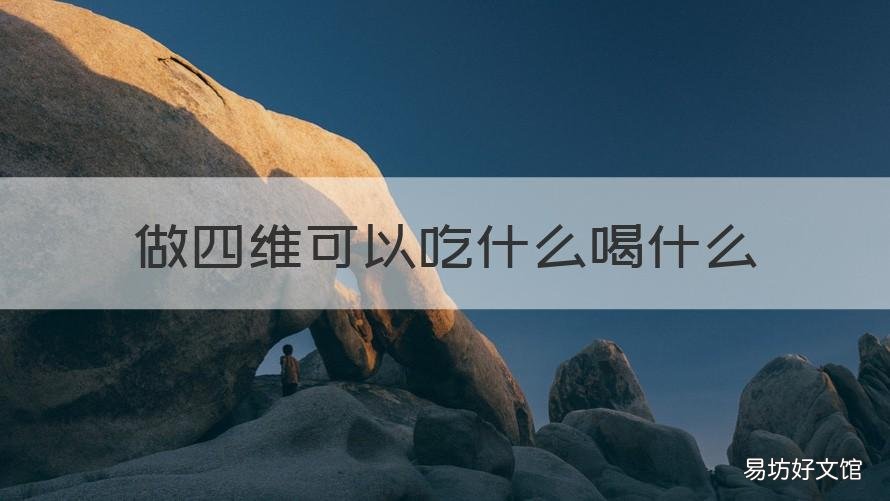 做四维可以吃什么喝什么 四维准备些什么吃的