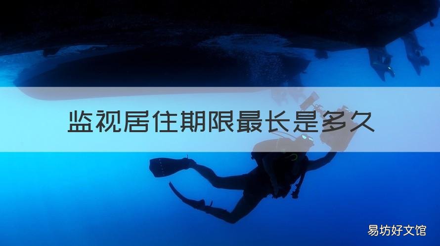 监视居住期限最长是多久 监视居住的期限最短多少