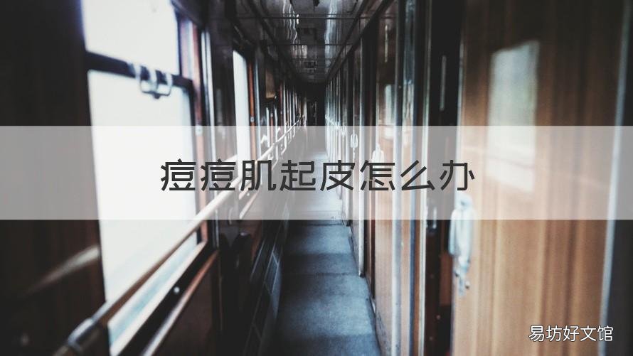 痘痘肌起皮怎么办 痘痘肌脸上起皮