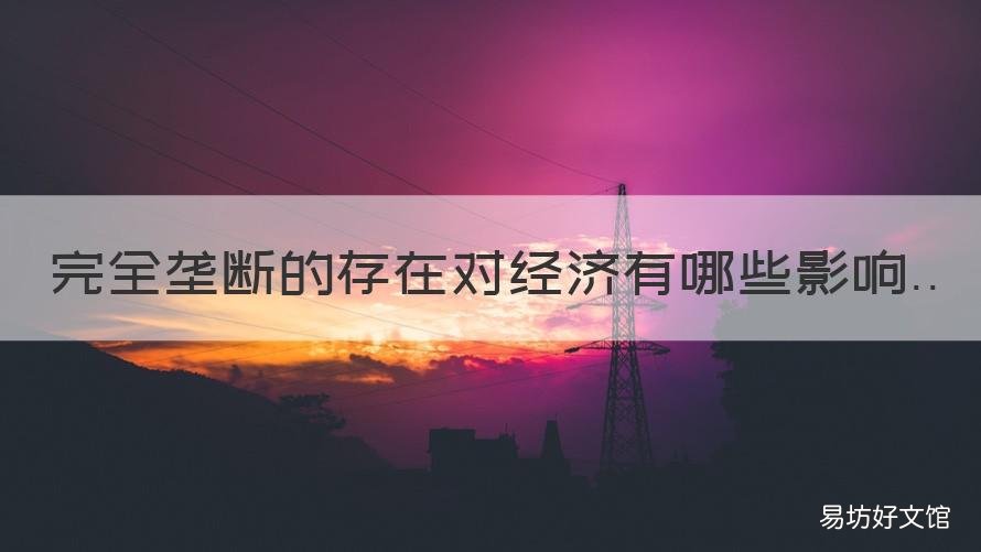 完全垄断的存在对经济有哪些影响 在垄断存在的情况下