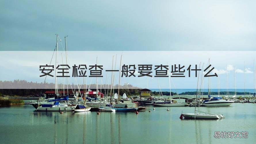 安全检查一般要查些什么 安全检查一般要查哪些
