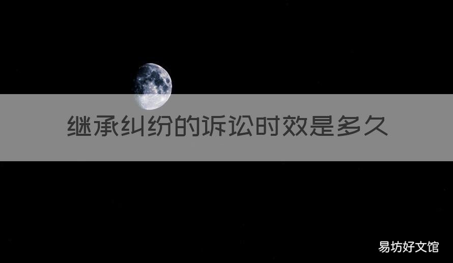 继承纠纷的诉讼时效是多久 继承纠纷有诉讼时效吗