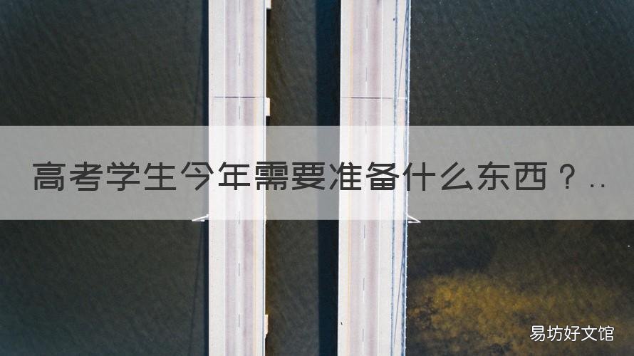 高考学生今年需要准备什么东西 高考考生都需要准备什么