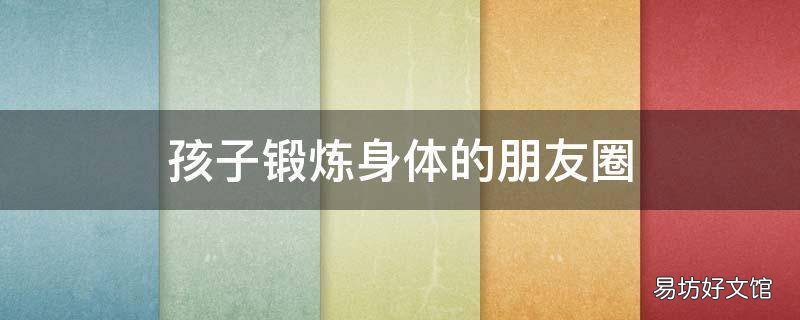 孩子锻炼身体的朋友圈 幼儿体能训练朋友圈