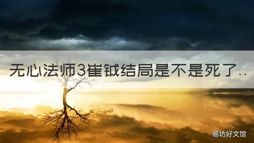 无心法师3崔钺结局是不是死了 无心法师三最后结局
