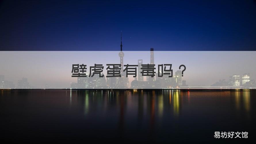 壁虎蛋有毒吗 壁虎蛋有毒吗会咬人吗