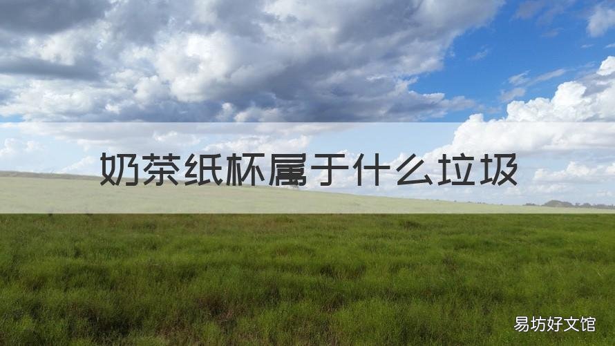 奶茶纸杯属于什么垃圾 纸的奶茶杯是什么垃圾