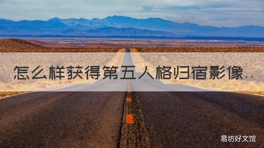 怎么样获得第五人格归宿影像 第五人格归宿影像怎么设置