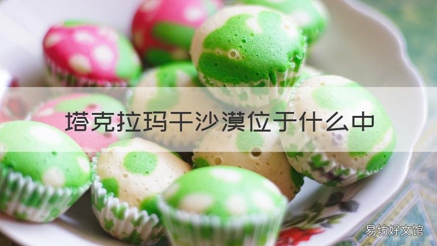 塔克拉玛干沙漠位于什么中 塔克拉玛干沙漠位于什么中?